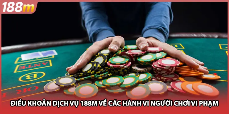Điều khoản dịch vụ 188M về các hành vi người chơi vi phạm