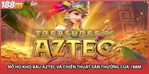 Nổ Hũ Kho Báu Aztec Và Chiến Thuật Săn Thưởng Của 188M